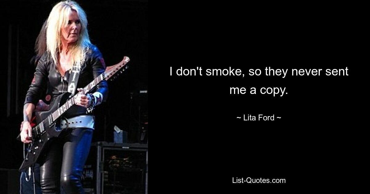 I don't smoke, so they never sent me a copy. — © Lita Ford