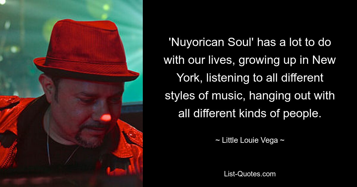 «Nuyorican Soul» во многом связана с нашей жизнью: мы выросли в Нью-Йорке, слушаем разные стили музыки, общаемся с самыми разными людьми. — © Маленький Луи Вега