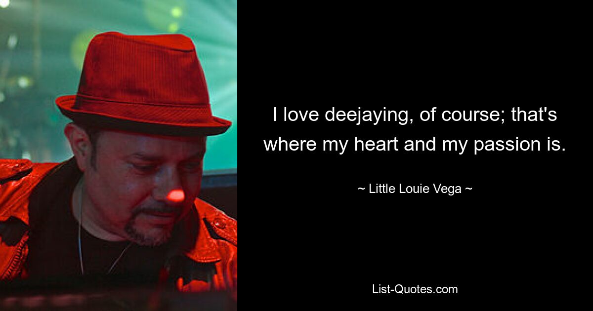 I love deejaying, of course; that's where my heart and my passion is. — © Little Louie Vega