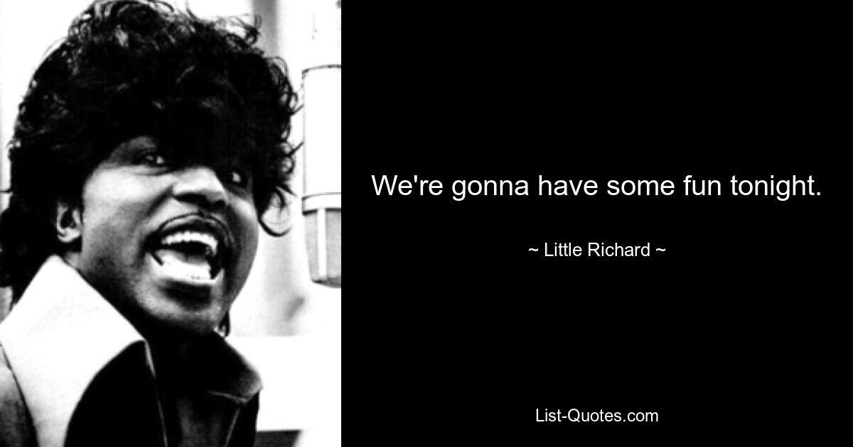 We're gonna have some fun tonight. — © Little Richard