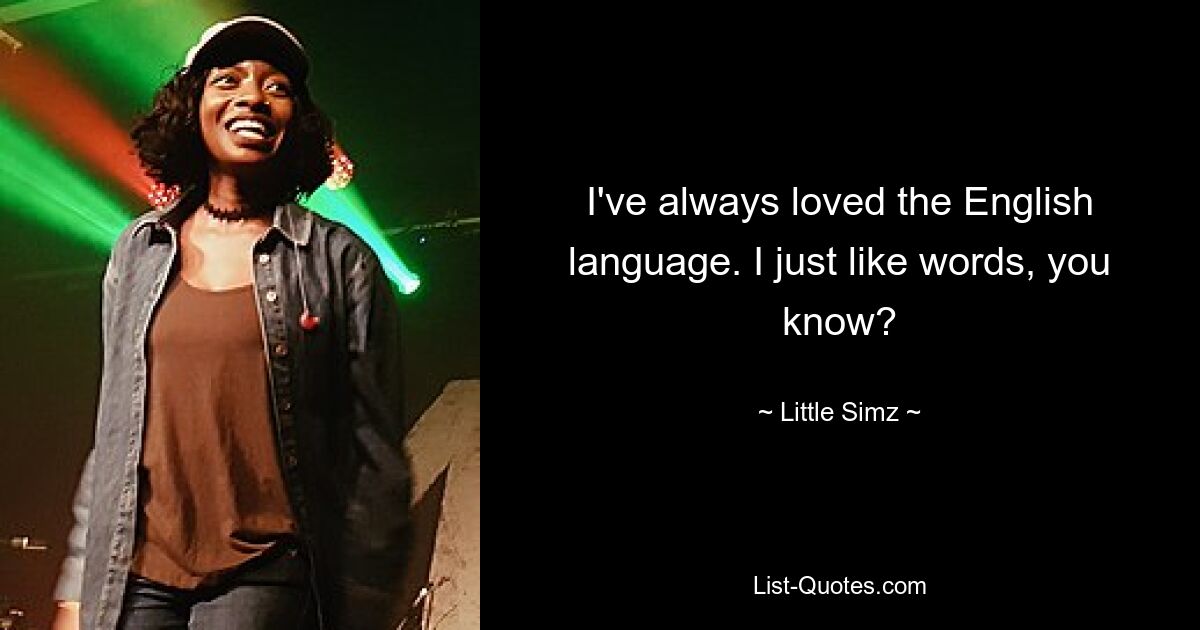 I've always loved the English language. I just like words, you know? — © Little Simz