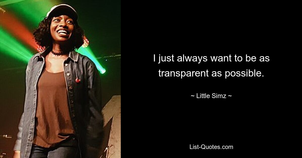 I just always want to be as transparent as possible. — © Little Simz