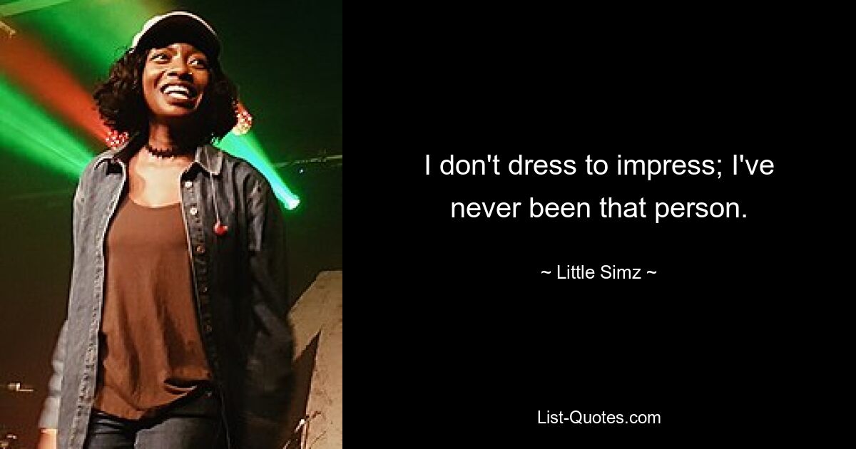 I don't dress to impress; I've never been that person. — © Little Simz