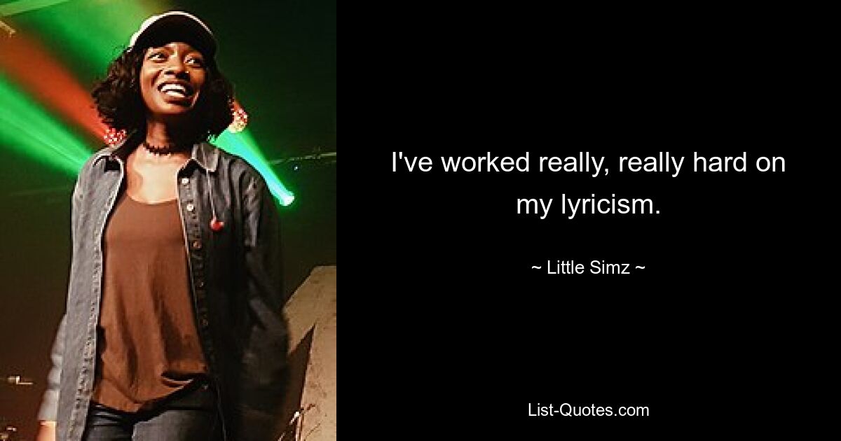 I've worked really, really hard on my lyricism. — © Little Simz