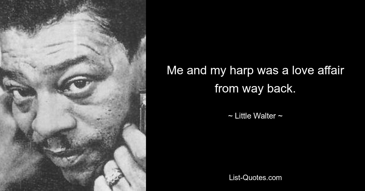 Me and my harp was a love affair from way back. — © Little Walter