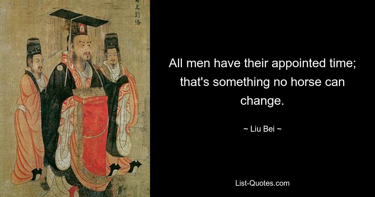 All men have their appointed time; that's something no horse can change. — © Liu Bei