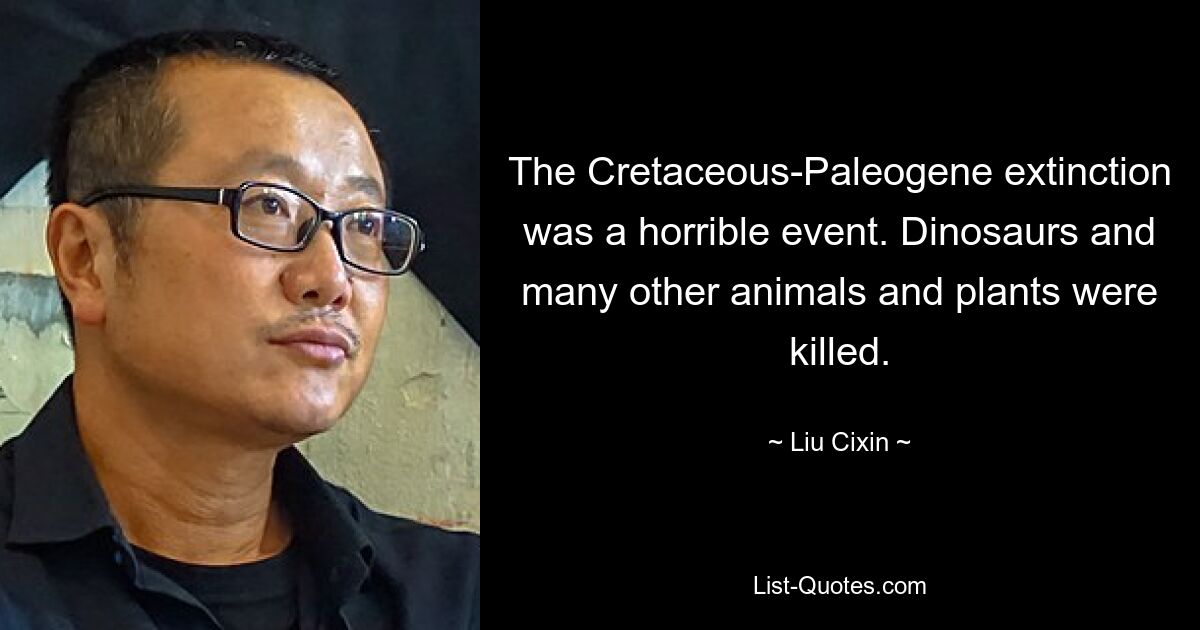 The Cretaceous-Paleogene extinction was a horrible event. Dinosaurs and many other animals and plants were killed. — © Liu Cixin