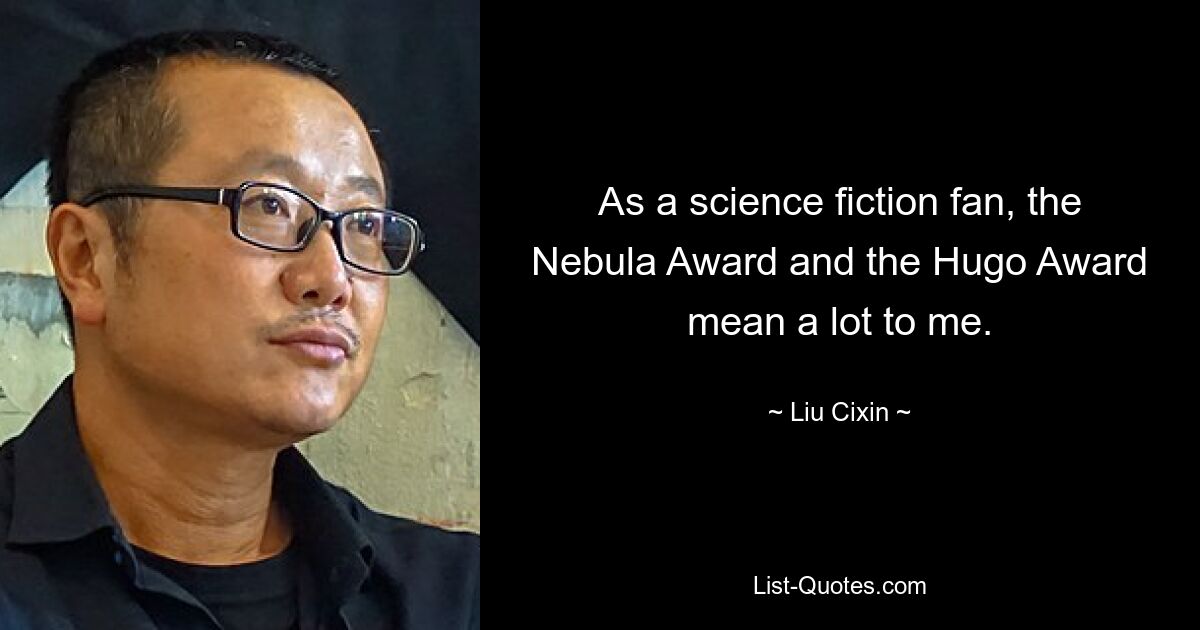 As a science fiction fan, the Nebula Award and the Hugo Award mean a lot to me. — © Liu Cixin