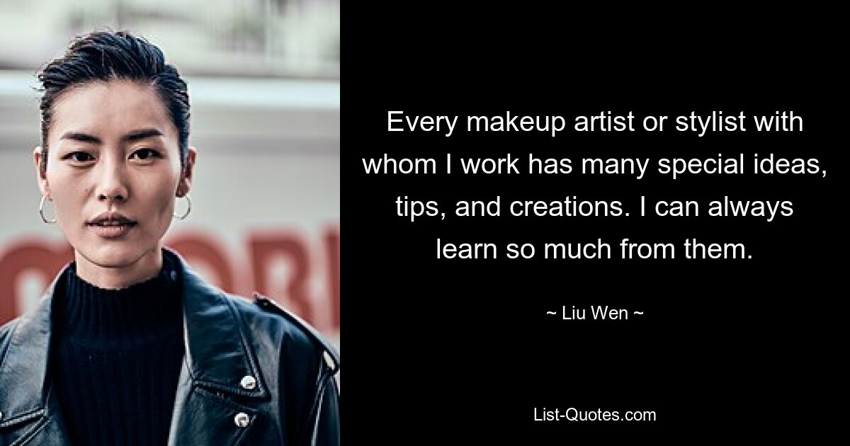 Every makeup artist or stylist with whom I work has many special ideas, tips, and creations. I can always learn so much from them. — © Liu Wen