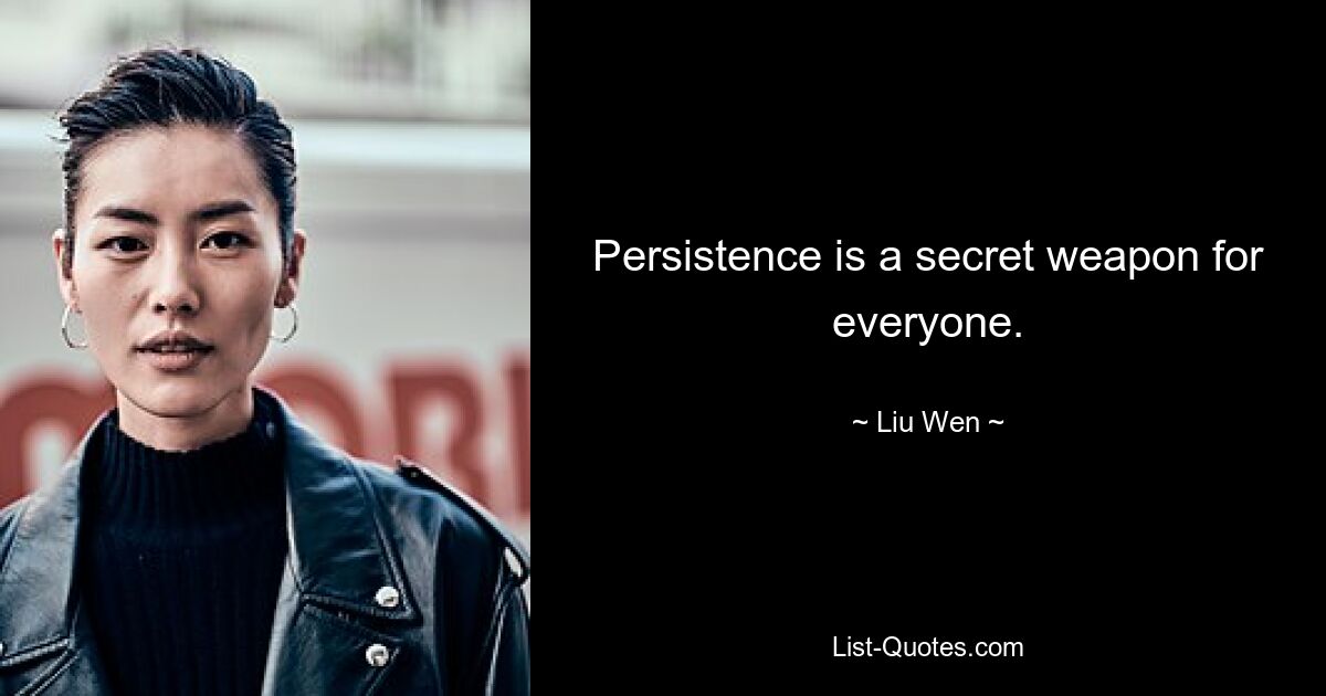 Persistence is a secret weapon for everyone. — © Liu Wen