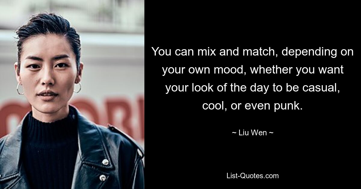 You can mix and match, depending on your own mood, whether you want your look of the day to be casual, cool, or even punk. — © Liu Wen