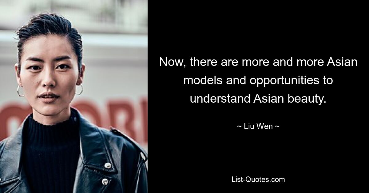 Now, there are more and more Asian models and opportunities to understand Asian beauty. — © Liu Wen