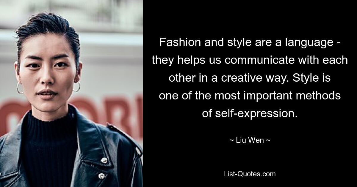 Fashion and style are a language - they helps us communicate with each other in a creative way. Style is one of the most important methods of self-expression. — © Liu Wen