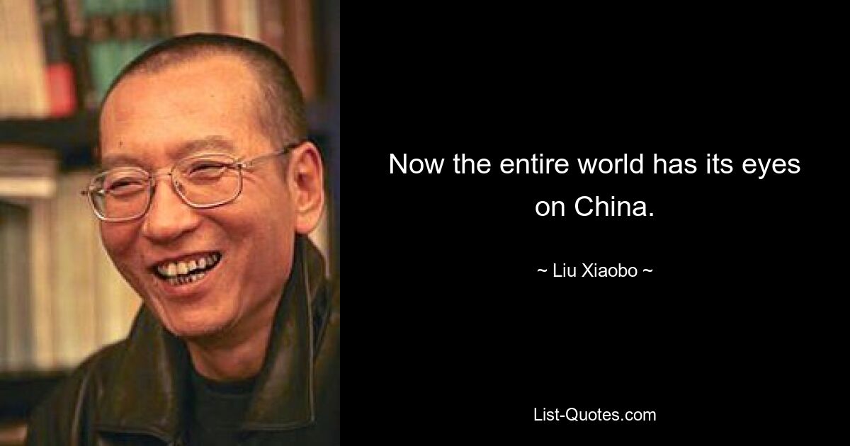 Now the entire world has its eyes on China. — © Liu Xiaobo