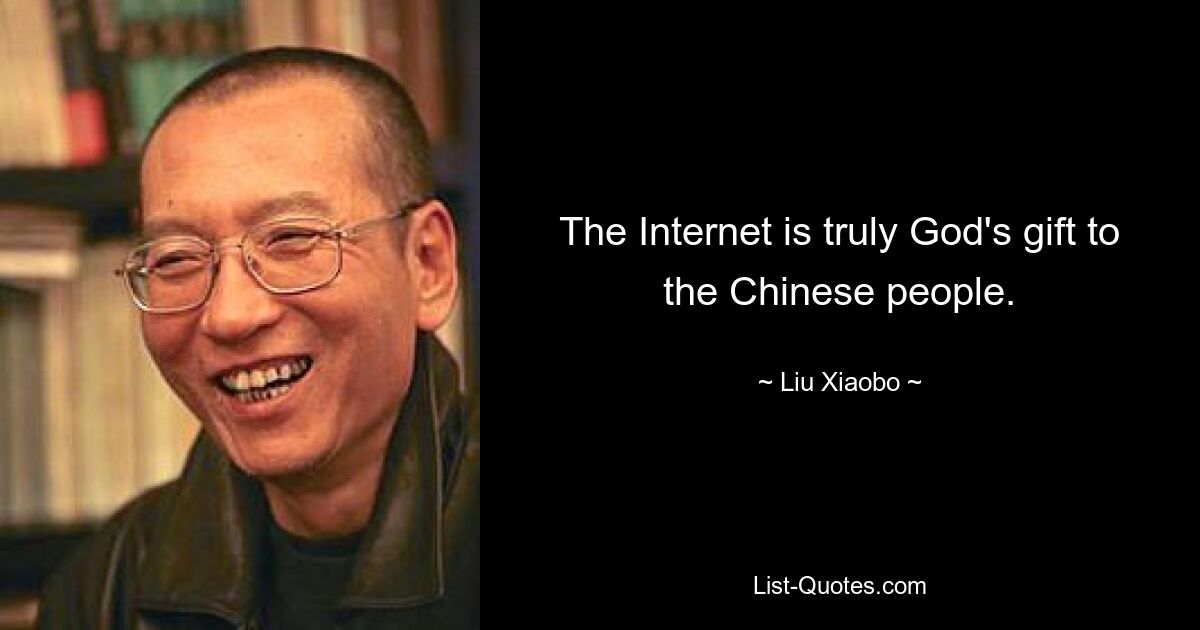 The Internet is truly God's gift to the Chinese people. — © Liu Xiaobo