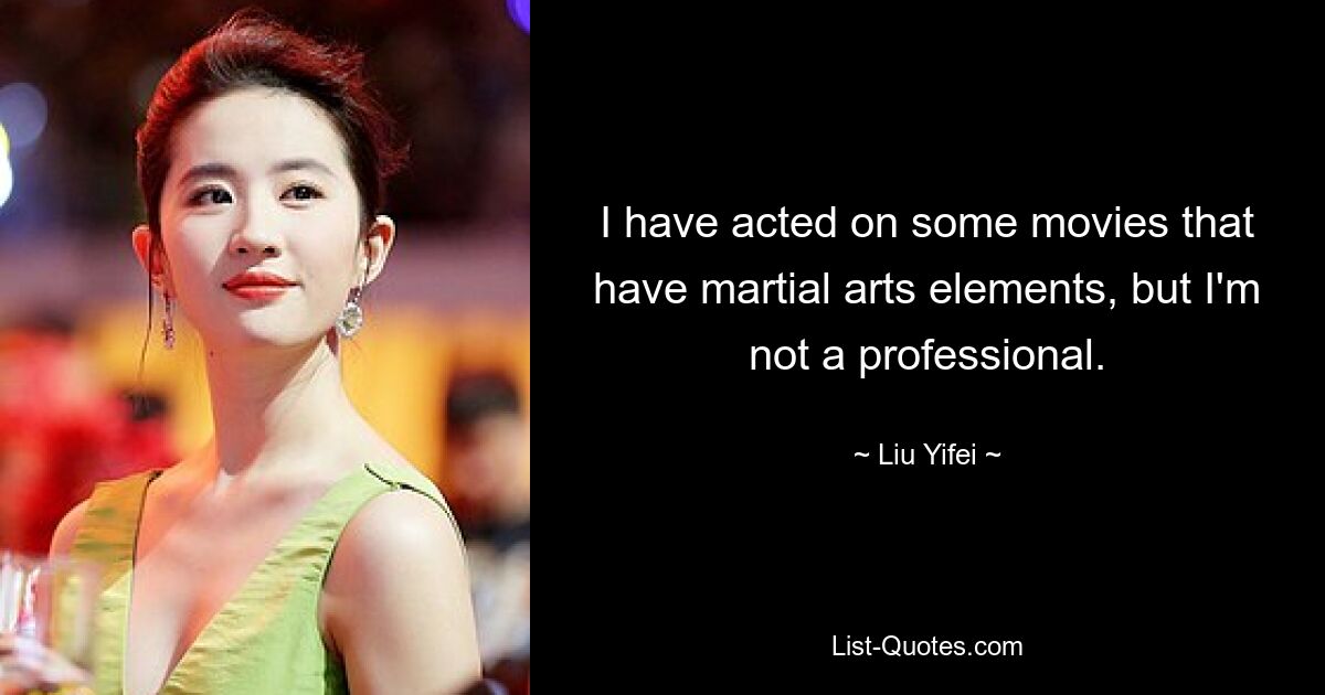 I have acted on some movies that have martial arts elements, but I'm not a professional. — © Liu Yifei