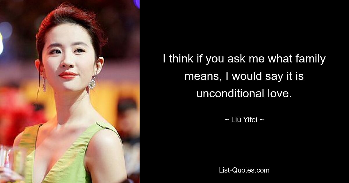 I think if you ask me what family means, I would say it is unconditional love. — © Liu Yifei