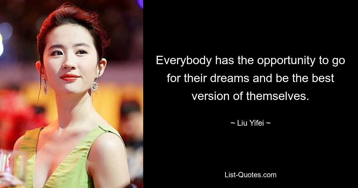 Everybody has the opportunity to go for their dreams and be the best version of themselves. — © Liu Yifei