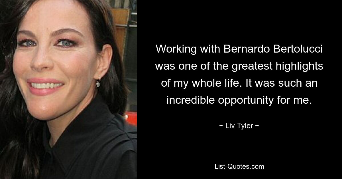 Working with Bernardo Bertolucci was one of the greatest highlights of my whole life. It was such an incredible opportunity for me. — © Liv Tyler