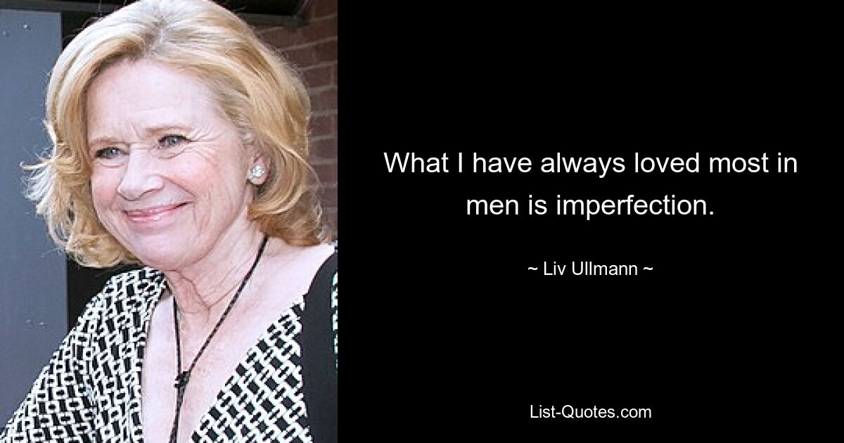 What I have always loved most in men is imperfection. — © Liv Ullmann