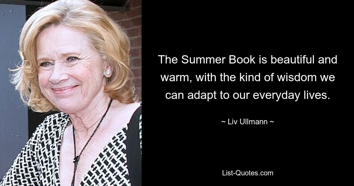 The Summer Book is beautiful and warm, with the kind of wisdom we can adapt to our everyday lives. — © Liv Ullmann