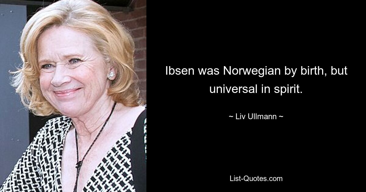 Ibsen was Norwegian by birth, but universal in spirit. — © Liv Ullmann