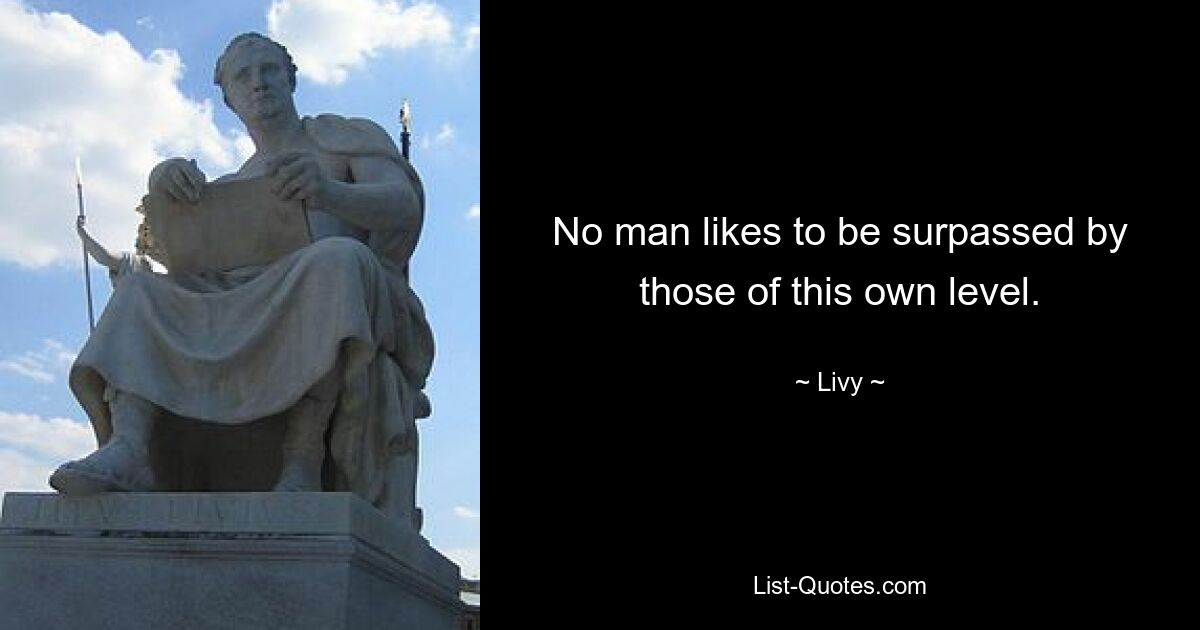 No man likes to be surpassed by those of this own level. — © Livy