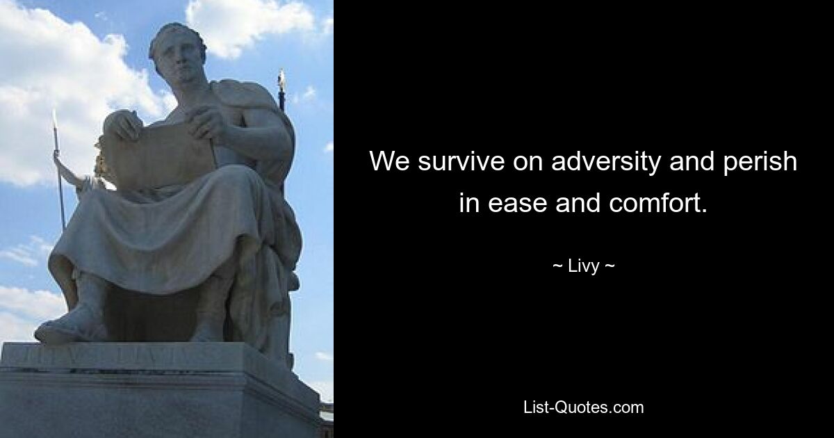 We survive on adversity and perish in ease and comfort. — © Livy