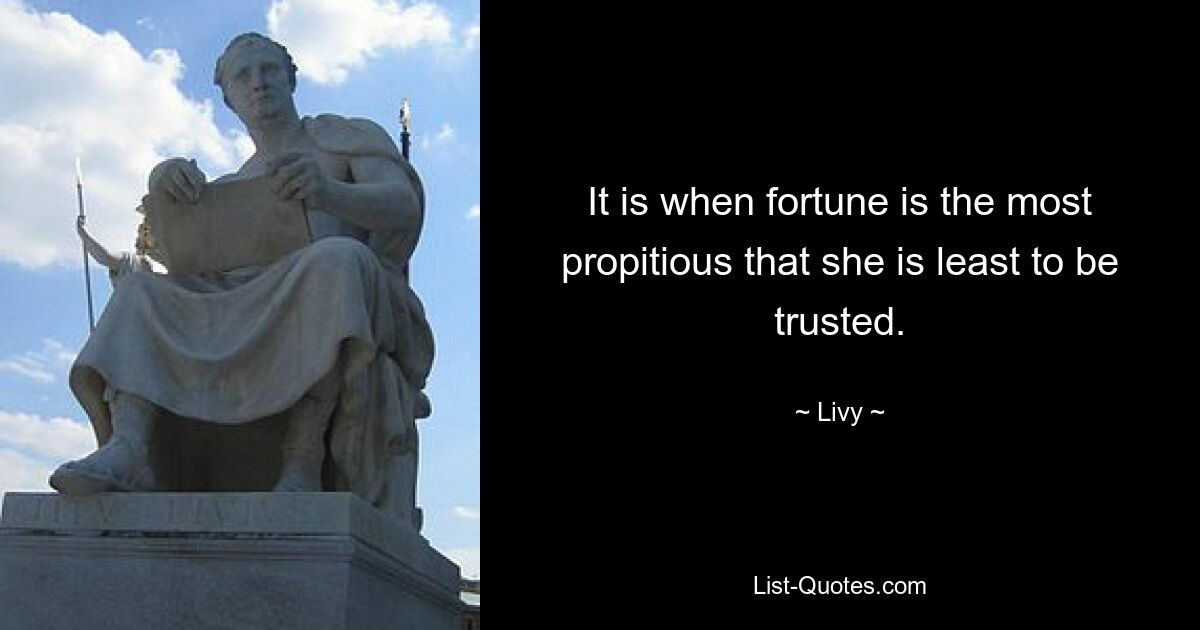 It is when fortune is the most propitious that she is least to be trusted. — © Livy