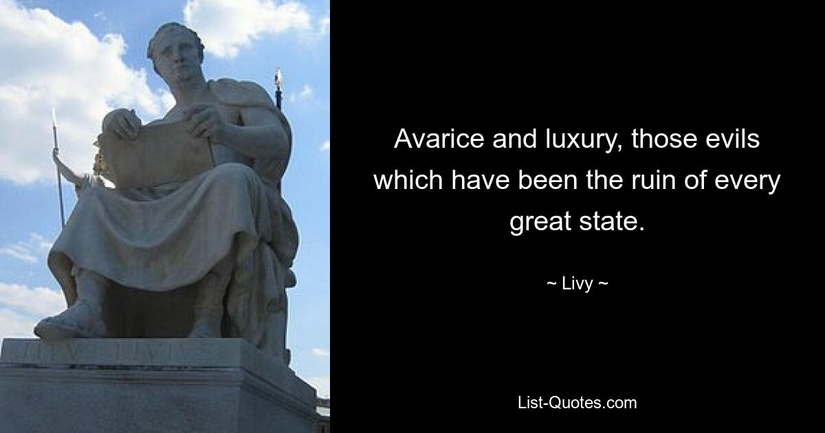 Avarice and luxury, those evils which have been the ruin of every great state. — © Livy