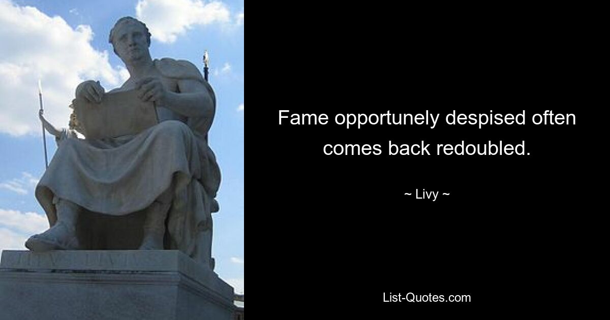 Fame opportunely despised often comes back redoubled. — © Livy