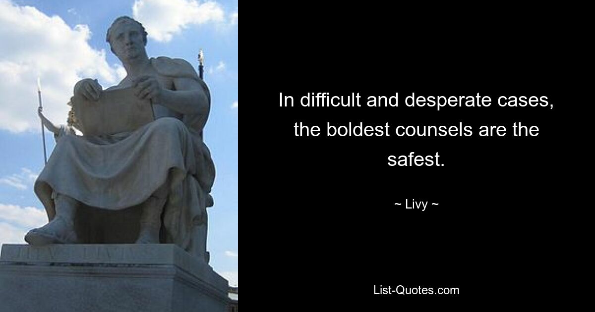 In difficult and desperate cases, the boldest counsels are the safest. — © Livy