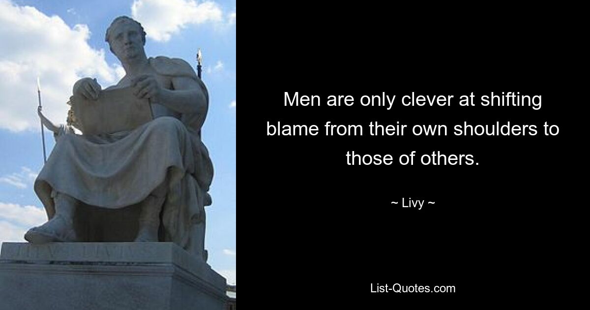 Men are only clever at shifting blame from their own shoulders to those of others. — © Livy