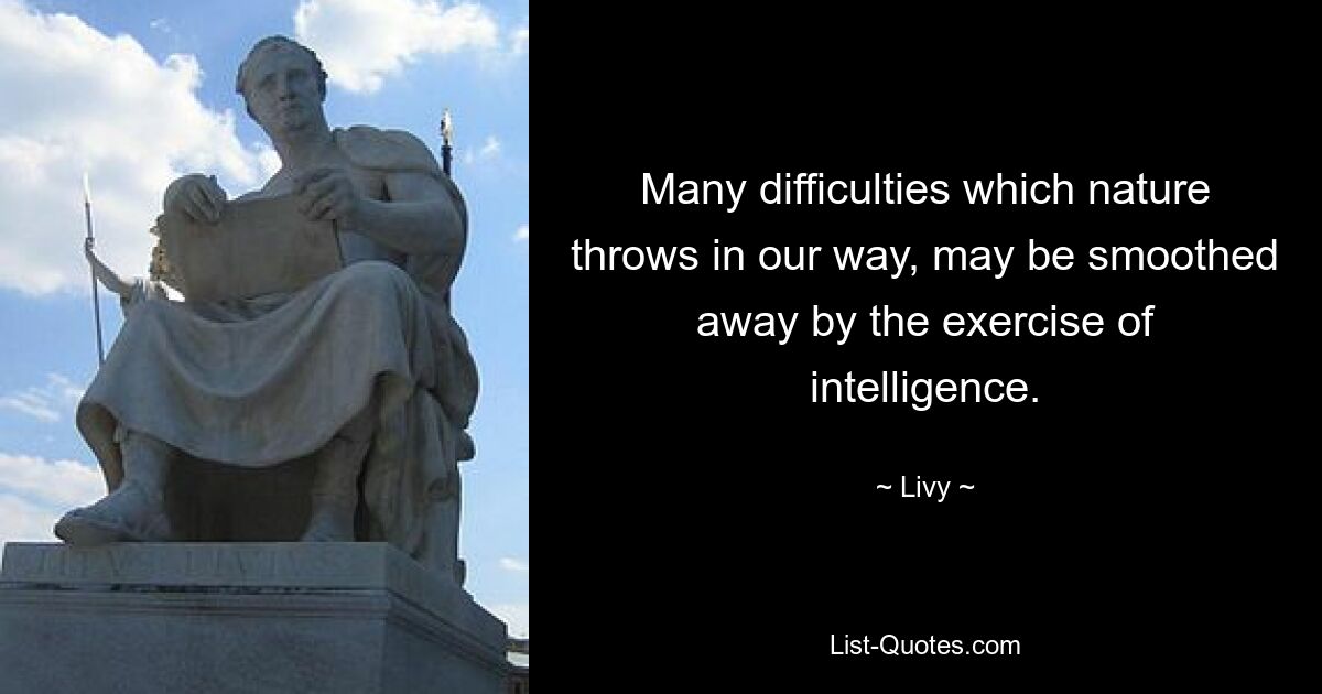 Many difficulties which nature throws in our way, may be smoothed away by the exercise of intelligence. — © Livy