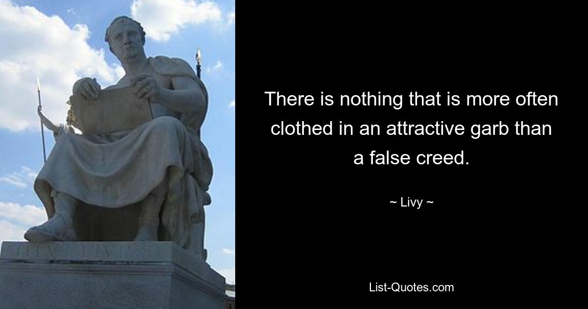 There is nothing that is more often clothed in an attractive garb than a false creed. — © Livy