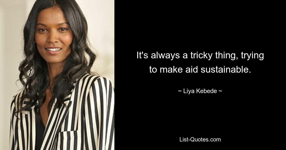 It's always a tricky thing, trying to make aid sustainable. — © Liya Kebede