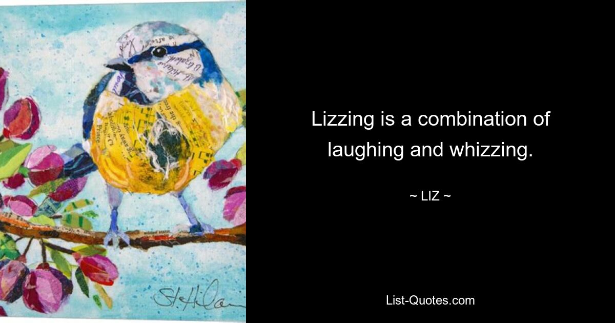 Lizzing is a combination of laughing and whizzing. — © LIZ