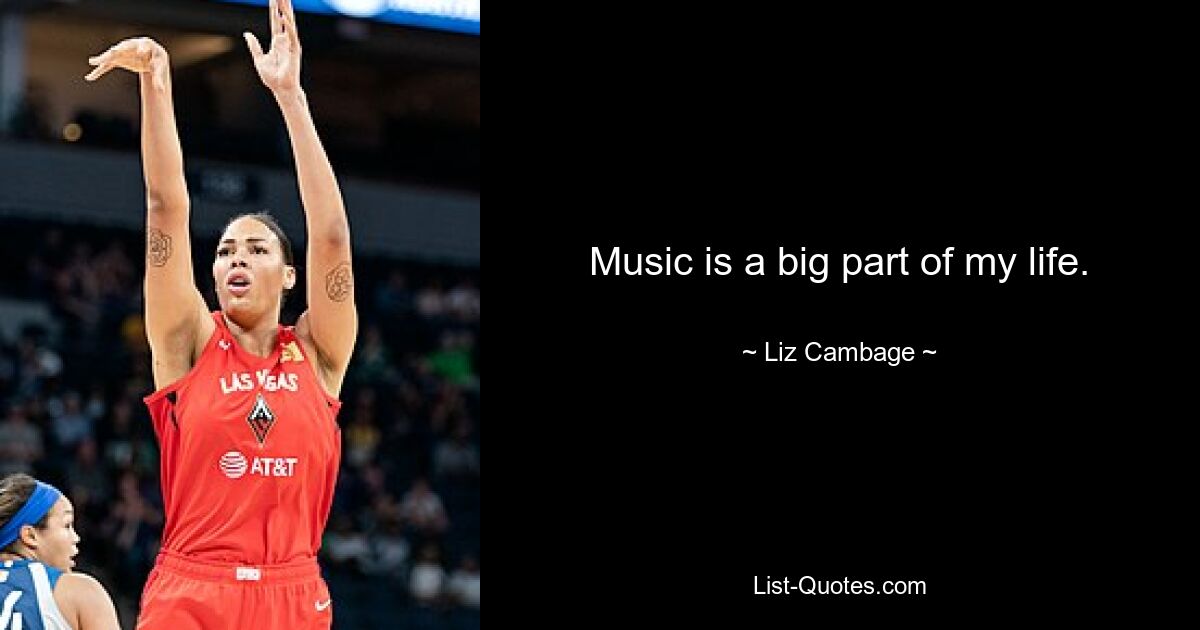 Music is a big part of my life. — © Liz Cambage