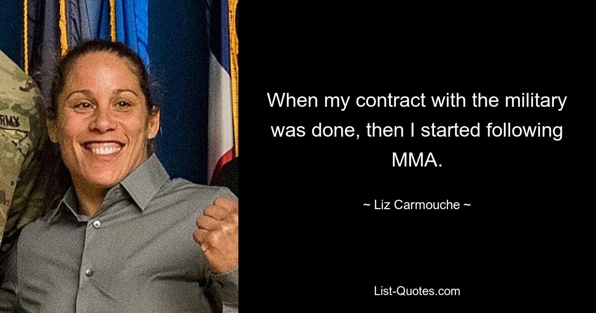 When my contract with the military was done, then I started following MMA. — © Liz Carmouche