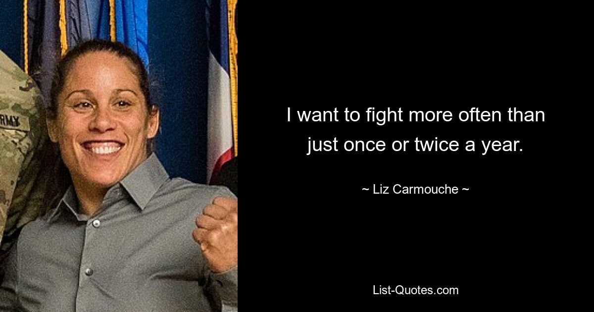 I want to fight more often than just once or twice a year. — © Liz Carmouche