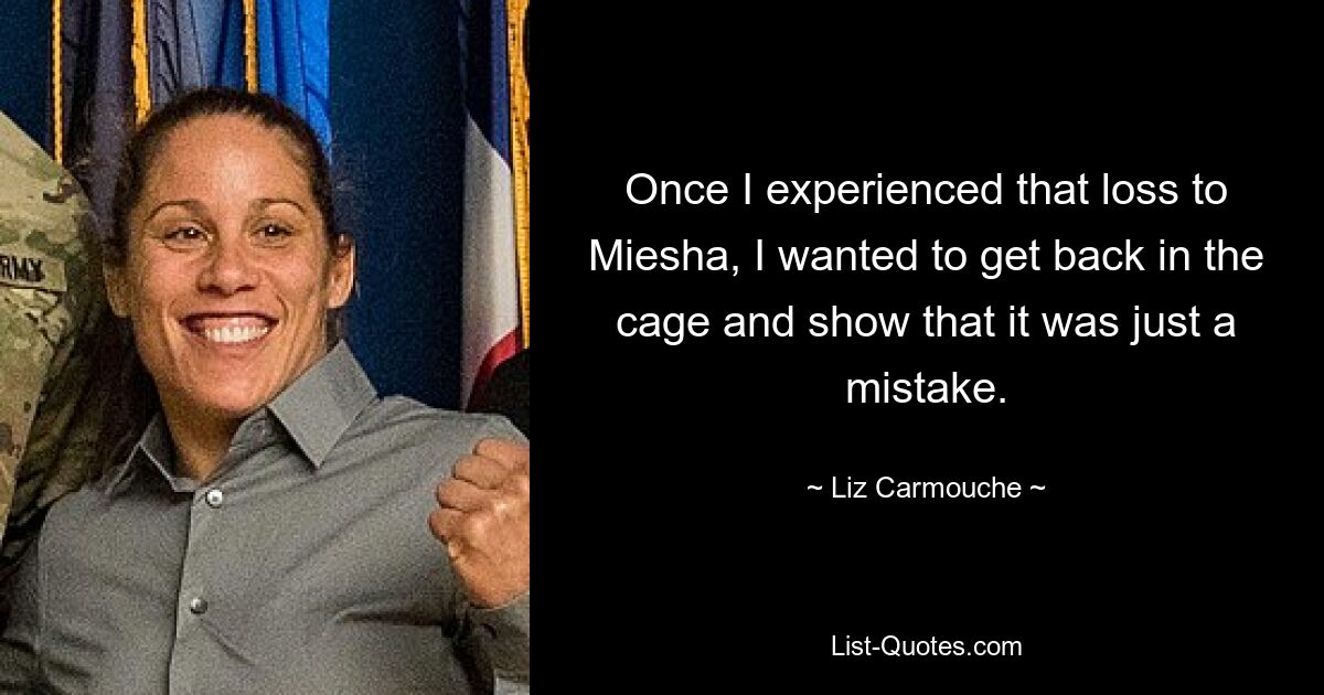 Once I experienced that loss to Miesha, I wanted to get back in the cage and show that it was just a mistake. — © Liz Carmouche