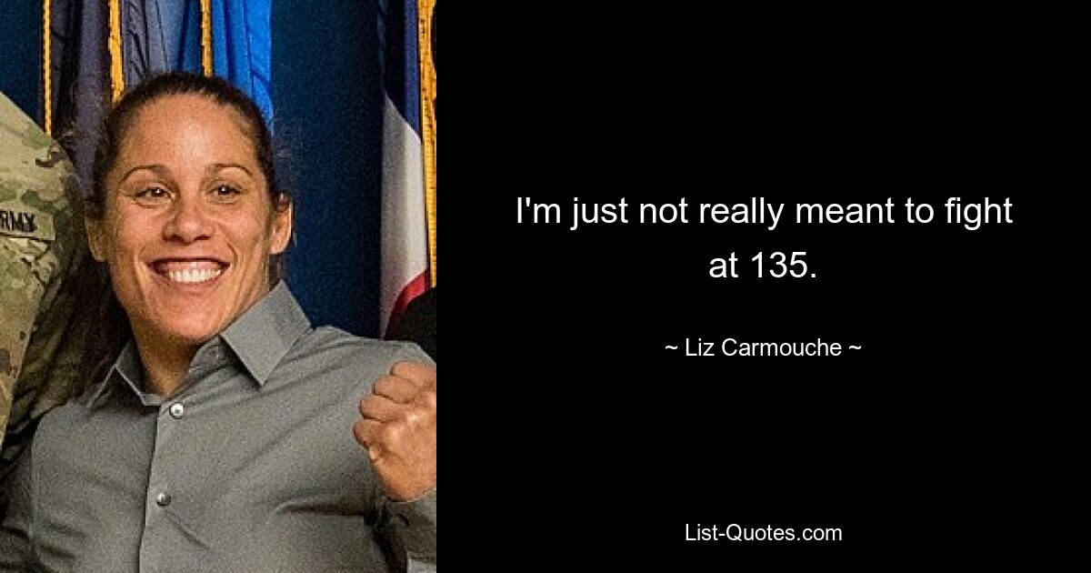 I'm just not really meant to fight at 135. — © Liz Carmouche