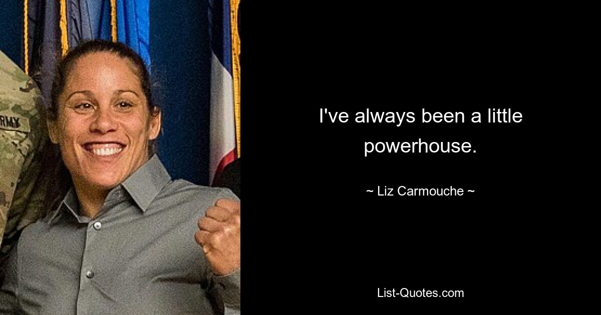 I've always been a little powerhouse. — © Liz Carmouche