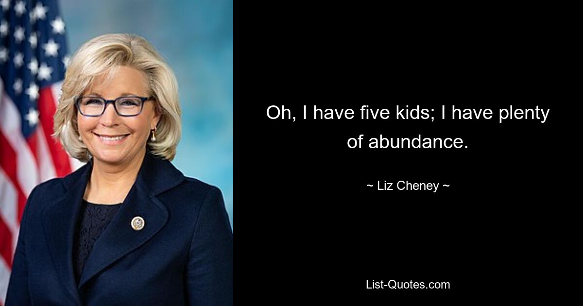 Oh, I have five kids; I have plenty of abundance. — © Liz Cheney