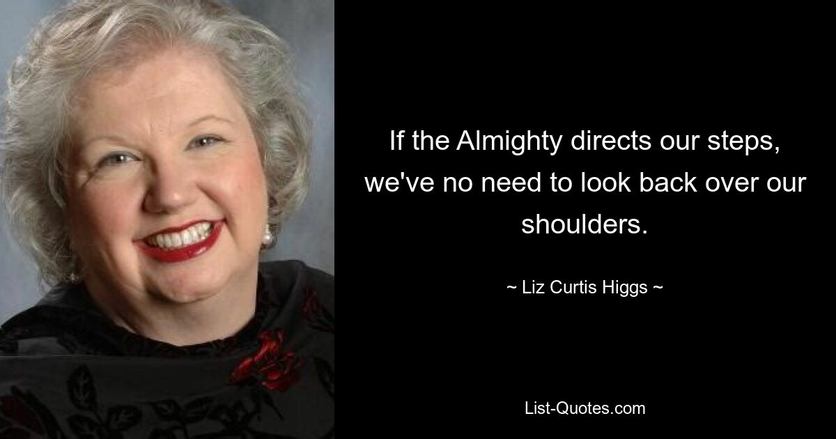 If the Almighty directs our steps, we've no need to look back over our shoulders. — © Liz Curtis Higgs