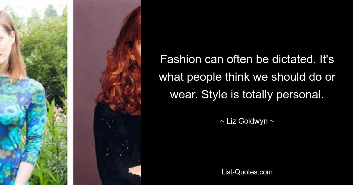 Fashion can often be dictated. It's what people think we should do or wear. Style is totally personal. — © Liz Goldwyn