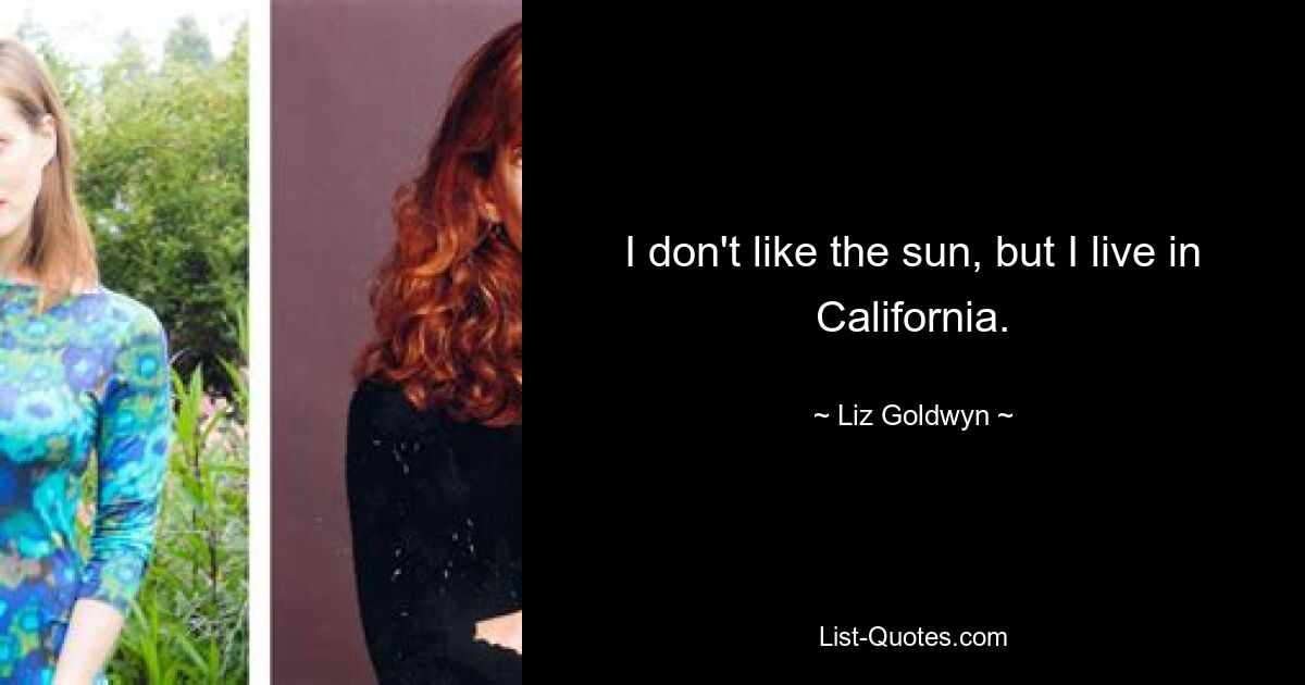 I don't like the sun, but I live in California. — © Liz Goldwyn