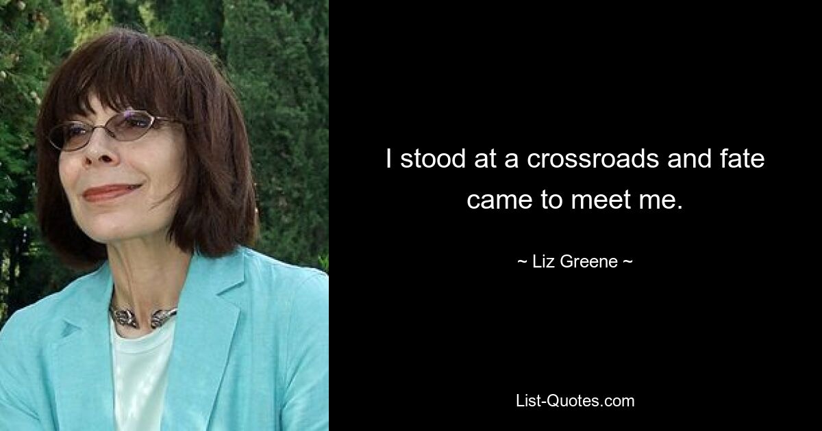 I stood at a crossroads and fate came to meet me. — © Liz Greene