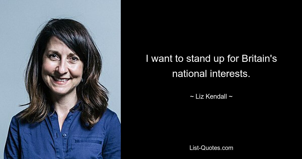 I want to stand up for Britain's national interests. — © Liz Kendall