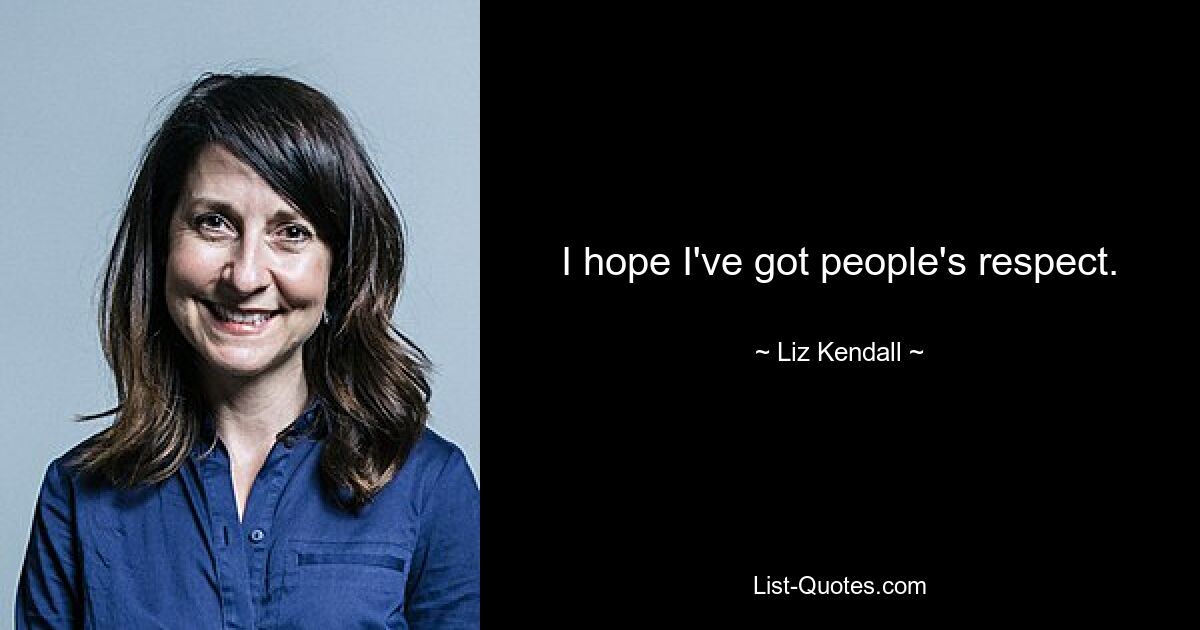 I hope I've got people's respect. — © Liz Kendall